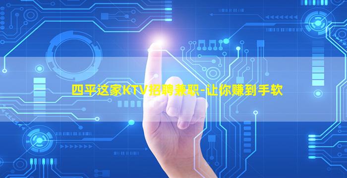 四平这家KTV招聘兼职-让你赚到手软