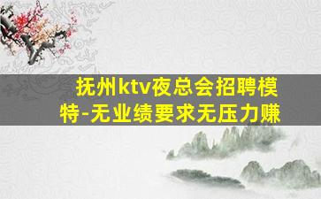 抚州ktv夜总会招聘模特-无业绩要求无压力赚